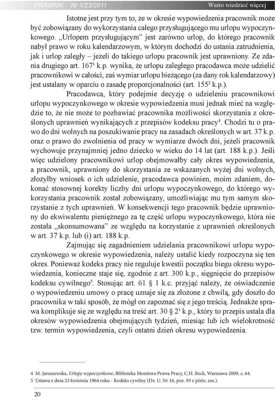 jest uprawniony. Ze zdania drugiego art. 167 1 k.p. wynika, że urlopu zaległego pracodawca może udzielić pracownikowi w całości, zaś wymiar urlopu bieżącego (za dany rok kalendarzowy) jest ustalany w oparciu o zasadę proporcjonalności (art.