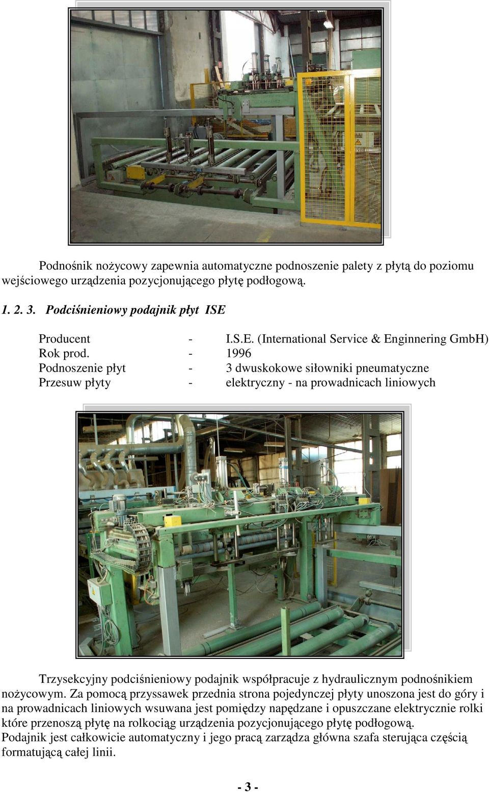 - 1996 Podnoszenie płyt - 3 dwuskokowe siłowniki pneumatyczne Przesuw płyty - elektryczny - na prowadnicach liniowych Trzysekcyjny podcinieniowy podajnik współpracuje z hydraulicznym podnonikiem