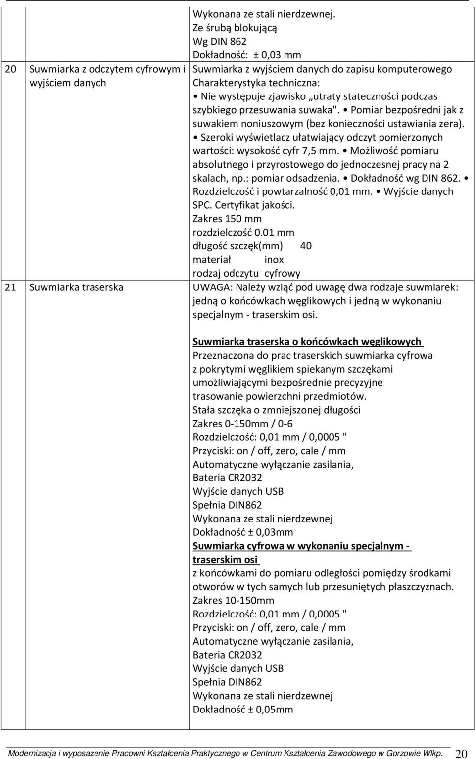 przesuwania suwaka". Pomiar bezpośredni jak z suwakiem noniuszowym (bez konieczności ustawiania zera). Szeroki wyświetlacz ułatwiający odczyt pomierzonych wartości: wysokość cyfr 7,5 mm.