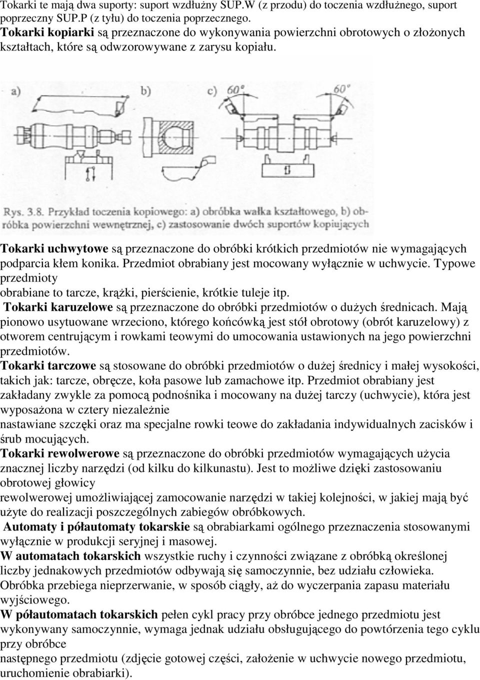 Tokarki uchwytowe są przeznaczone do obróbki krótkich przedmiotów nie wymagających podparcia kłem konika. Przedmiot obrabiany jest mocowany wyłącznie w uchwycie.