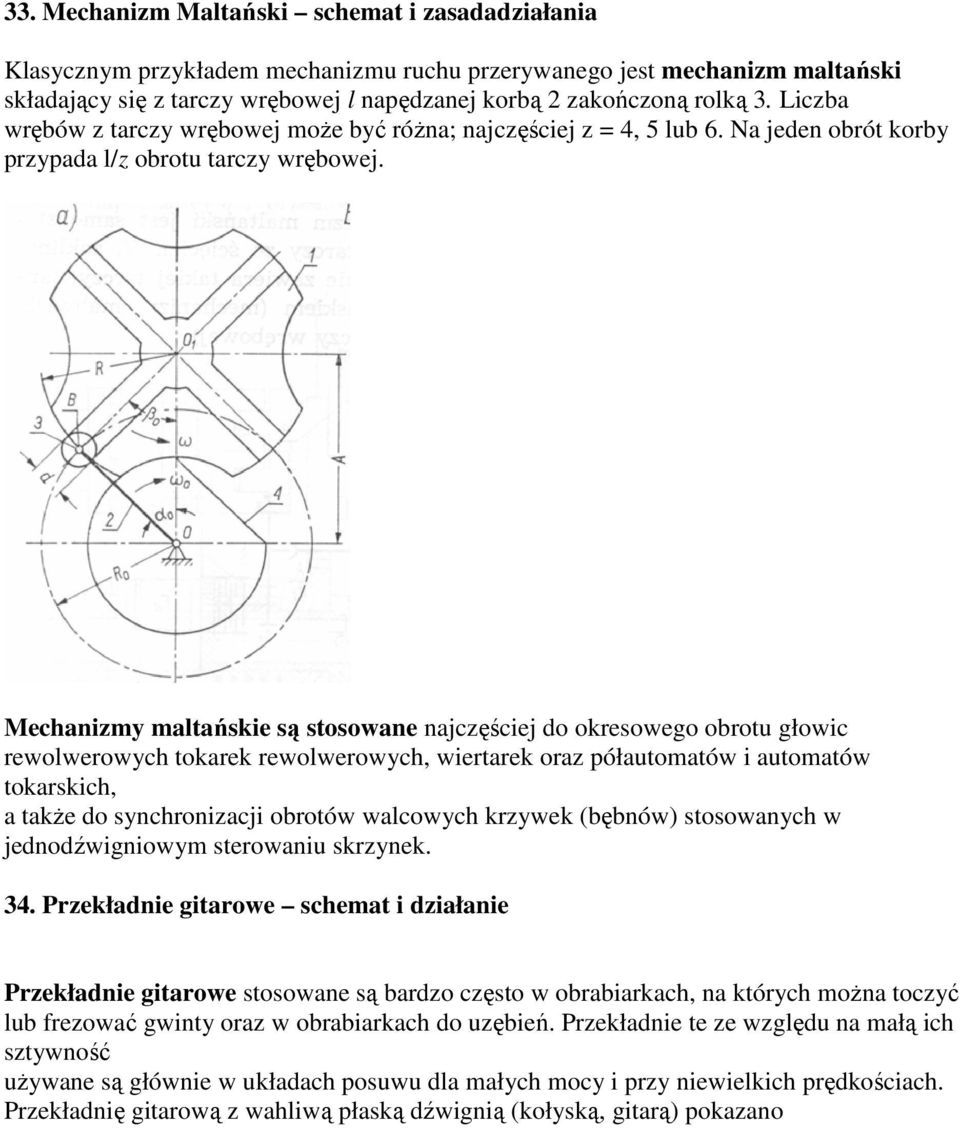 Mechanizmy maltańskie są stosowane najczęściej do okresowego obrotu głowic rewolwerowych tokarek rewolwerowych, wiertarek oraz półautomatów i automatów tokarskich, a także do synchronizacji obrotów