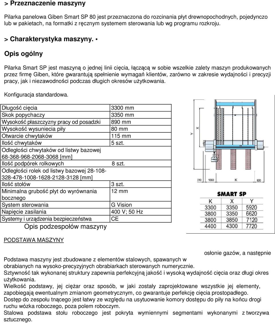 Opis ogólny Pilarka Smart SP jest maszyną o jednej linii cięcia, łączącą w sobie wszelkie zalety maszyn produkowanych przez firmę Giben, które gwarantują spełnienie wymagań klientów, zarówno w