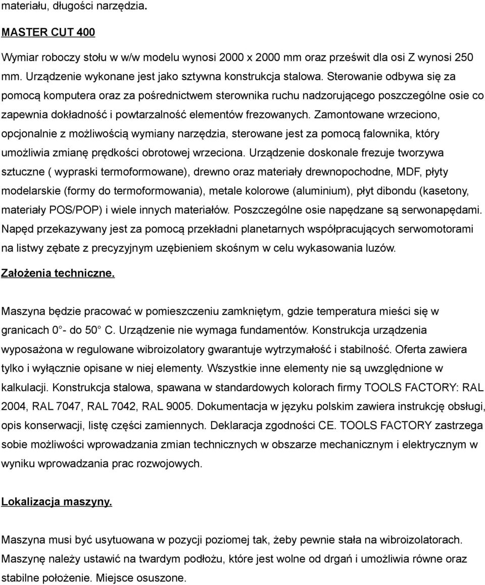 Zamontowane wrzeciono, opcjonalnie z możliwością wymiany narzędzia, sterowane jest za pomocą falownika, który umożliwia zmianę prędkości obrotowej wrzeciona.