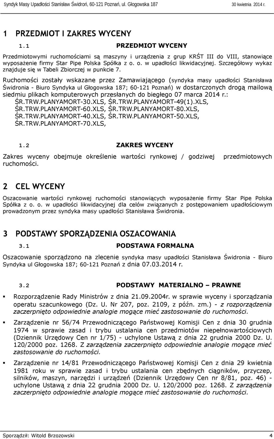 Ruchomości zostały wskazane przez Zamawiającego (syndyka masy upadłości Stanisława Świdronia - Biuro Syndyka ul Głogowska 187; 60-121 Poznań) w starczonych drogą mailową siedmiu plikach komputerowych