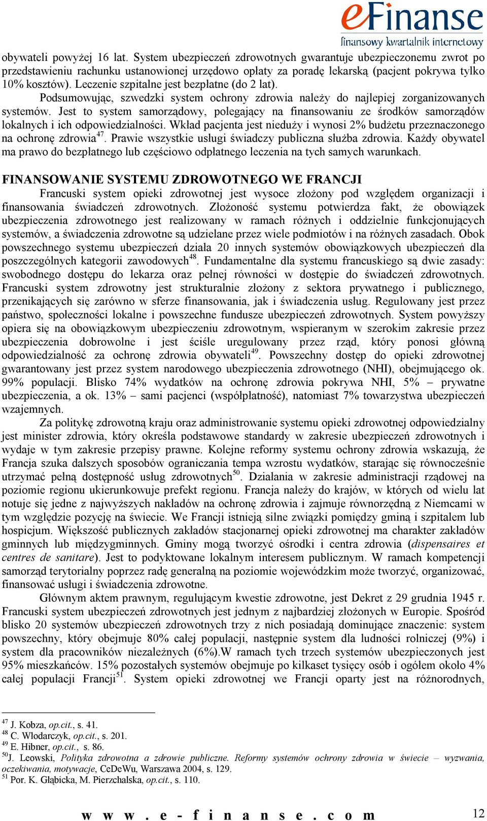 Jest to system samorządowy, polegający na finansowaniu ze środków samorządów lokalnych i ich odpowiedzialności. Wkład pacjenta jest nieduży i wynosi 2% budżetu przeznaczonego na ochronę zdrowia 47.