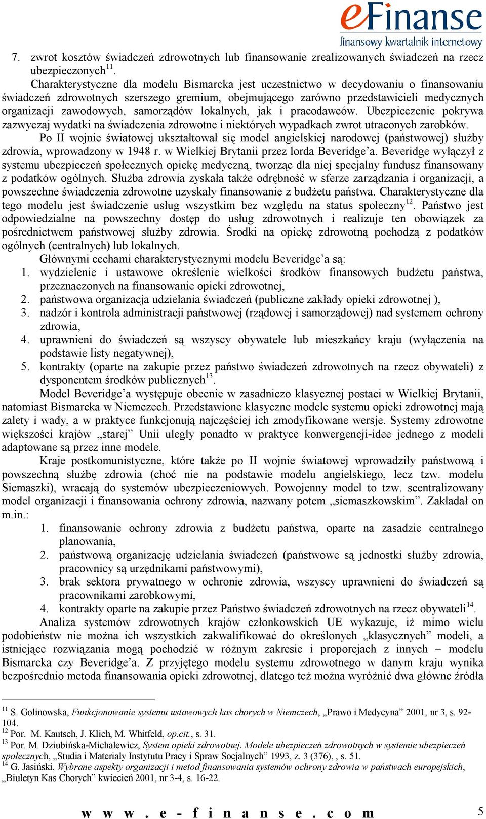 samorządów lokalnych, jak i pracodawców. Ubezpieczenie pokrywa zazwyczaj wydatki na świadczenia zdrowotne i niektórych wypadkach zwrot utraconych zarobków.