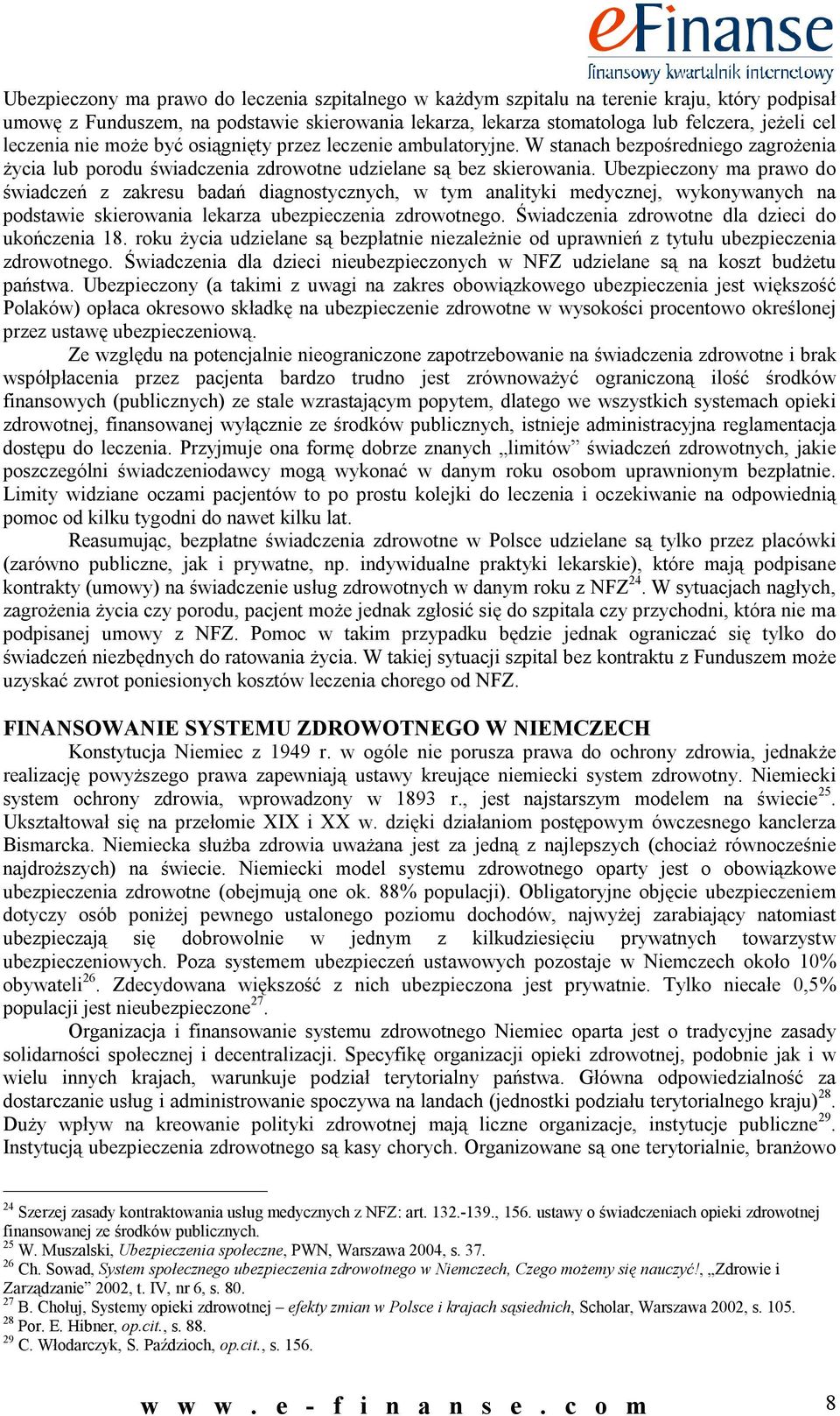 Ubezpieczony ma prawo do świadczeń z zakresu badań diagnostycznych, w tym analityki medycznej, wykonywanych na podstawie skierowania lekarza ubezpieczenia zdrowotnego.