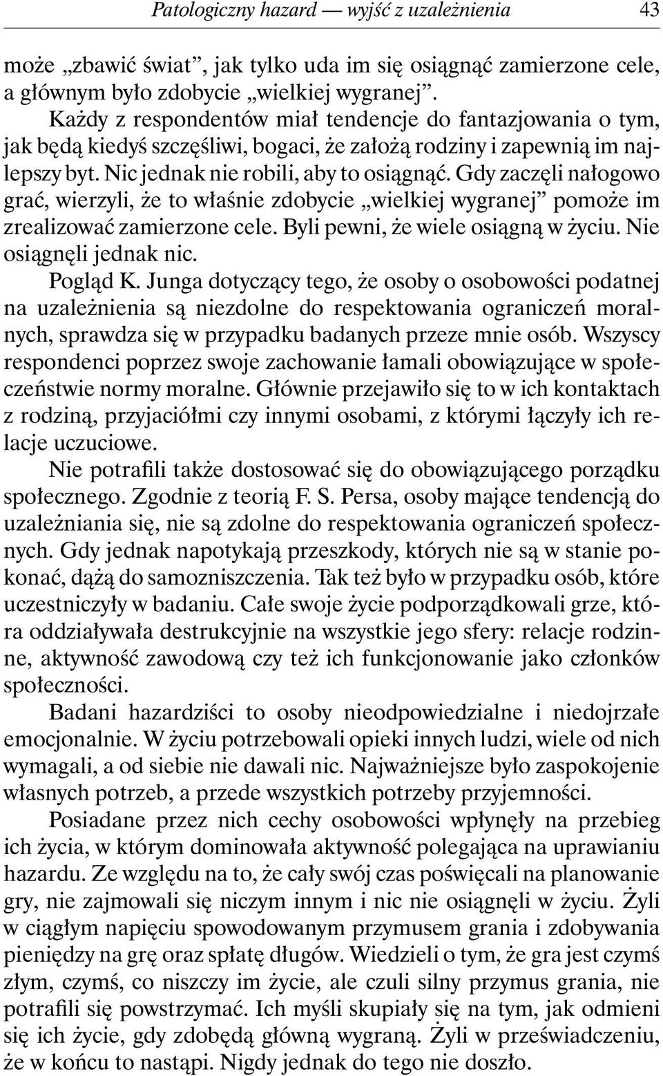 Gdy zaczęli nałogowo grać, wierzyli, że to właśnie zdobycie wielkiej wygranej pomoże im zrealizować zamierzone cele. Byli pewni, że wiele osiągną w życiu. Nie osiągnęli jednak nic. Pogląd K.