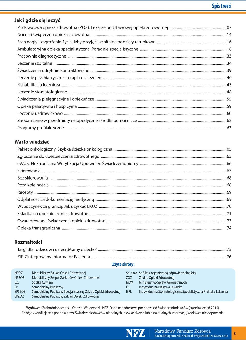 ..34 Świadczenia odrębnie kontraktowane...39 Leczenie psychiatryczne i terapia uzależnień...40 Rehabilitacja lecznicza...43 Leczenie stomatologiczne...48 Świadczenia pielęgnacyjne i opiekuńcze.