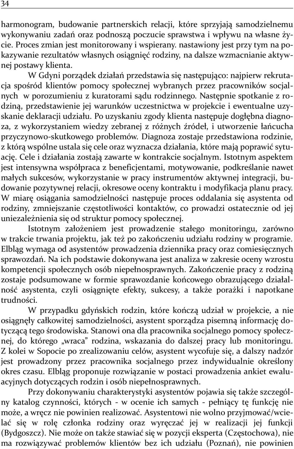 W Gdyni porządek działań przedstawia się następująco: najpierw rekrutacja spośród klientów pomocy społecznej wybranych przez pracowników socjalnych w porozumieniu z kuratorami sądu rodzinnego.