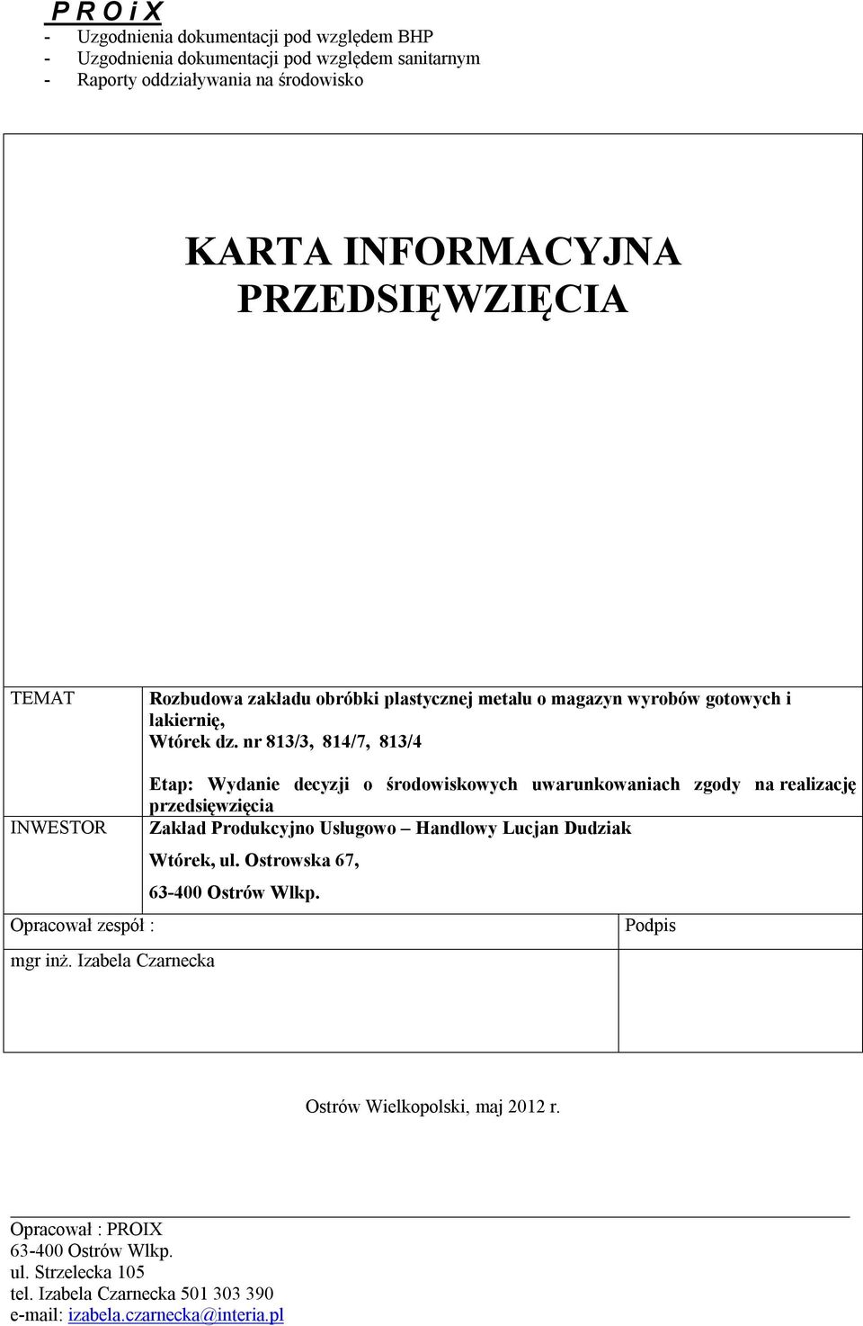 realizację przedsięwzięcia INWESTOR Zakład Produkcyjno Usługowo Handlowy Lucjan Dudziak Wtórek, ul. Ostrowska 67, 63-400 Ostrów Wlkp. Opracował zespół : Podpis mgr inż.