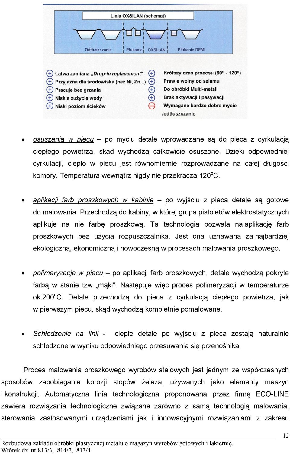 aplikacji farb proszkowych w kabinie po wyjściu z pieca detale są gotowe do malowania. Przechodzą do kabiny, w której grupa pistoletów elektrostatycznych aplikuje na nie farbę proszkową.