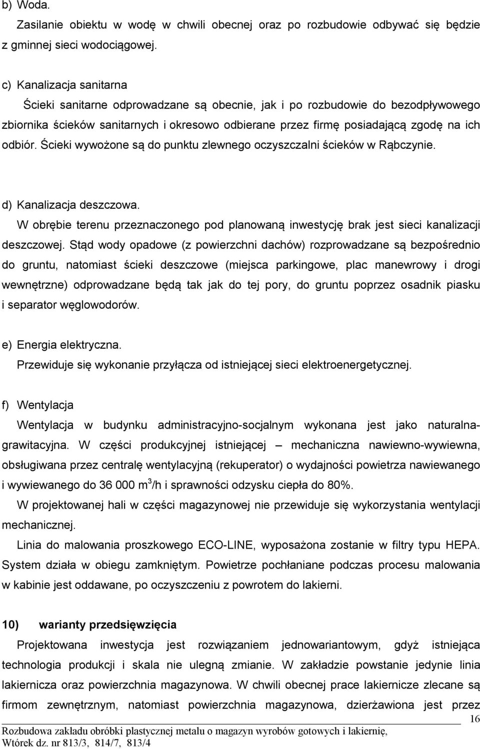 Ścieki wywożone są do punktu zlewnego oczyszczalni ścieków w Rąbczynie. d) Kanalizacja deszczowa. W obrębie terenu przeznaczonego pod planowaną inwestycję brak jest sieci kanalizacji deszczowej.