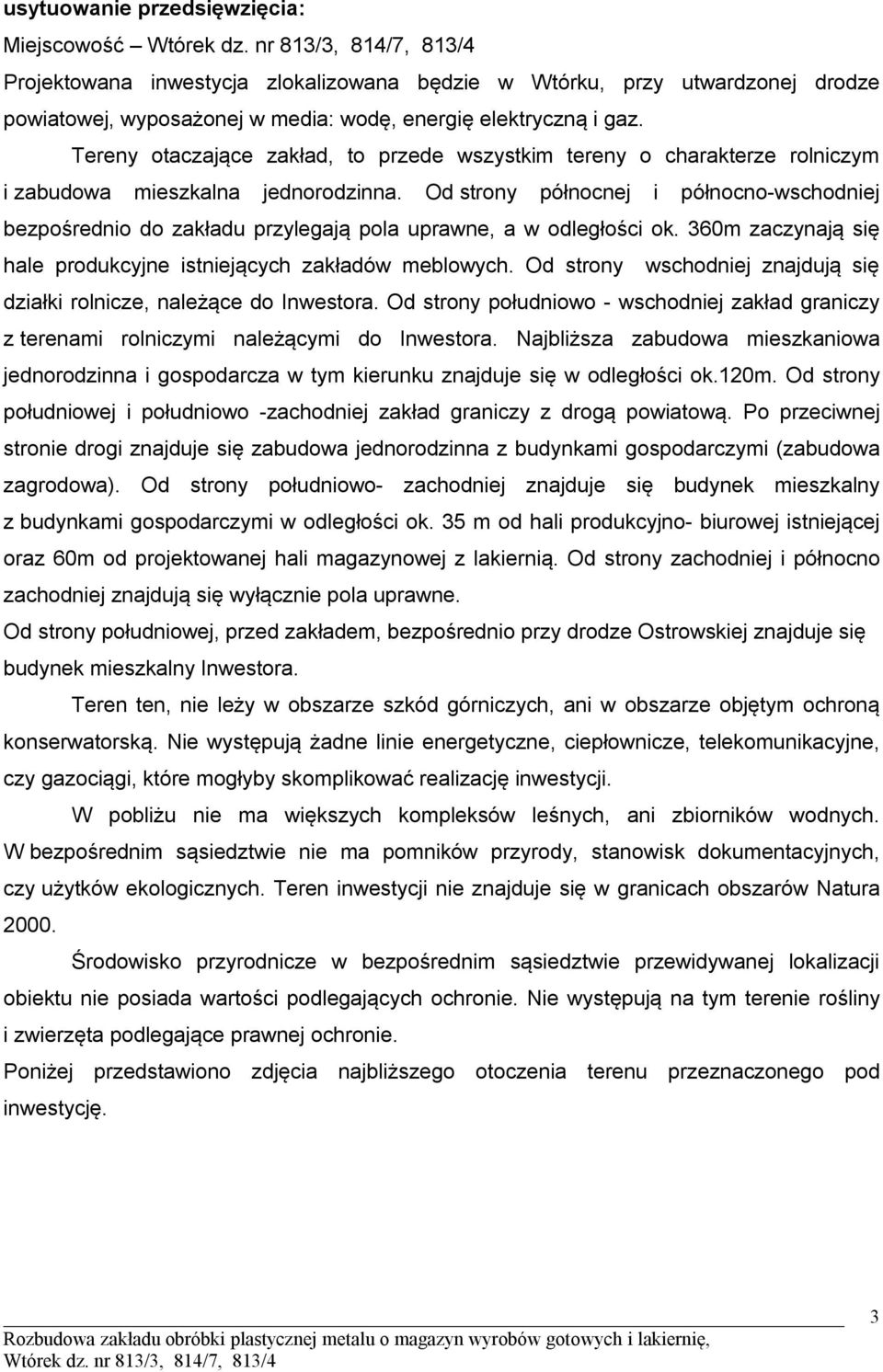 Od strony północnej i północno-wschodniej bezpośrednio do zakładu przylegają pola uprawne, a w odległości ok. 360m zaczynają się hale produkcyjne istniejących zakładów meblowych.