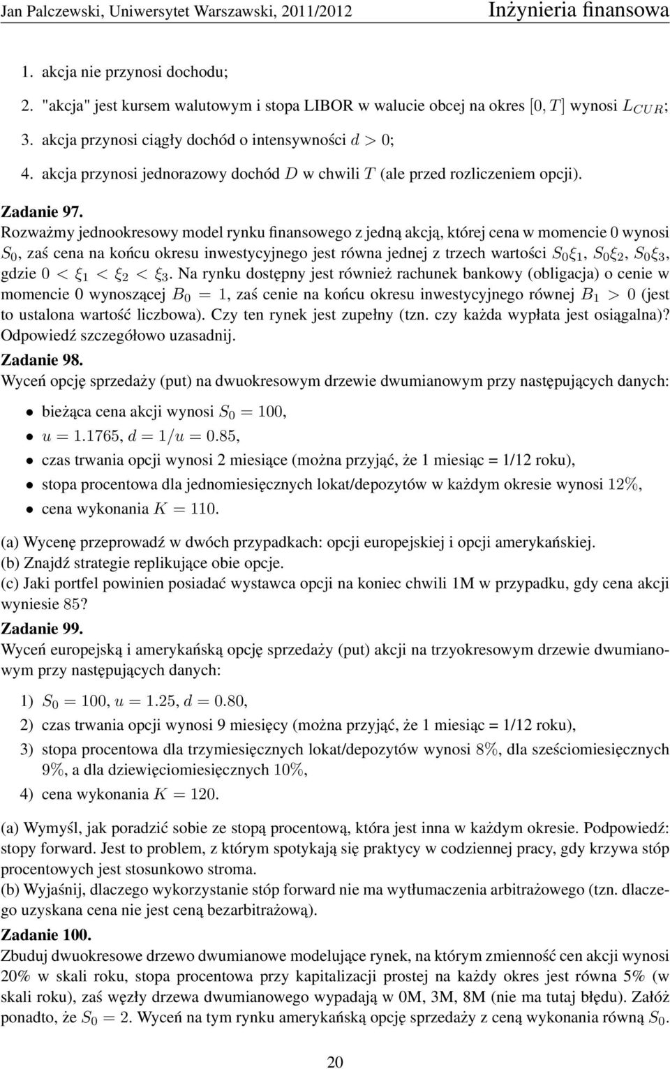 Rozważmy jednookresowy model rynku finansowego z jedną akcją, której cena w momencie 0 wynosi S 0, zaś cena na końcu okresu inwestycyjnego jest równa jednej z trzech wartości S 0 ξ 1, S 0 ξ 2, S 0 ξ