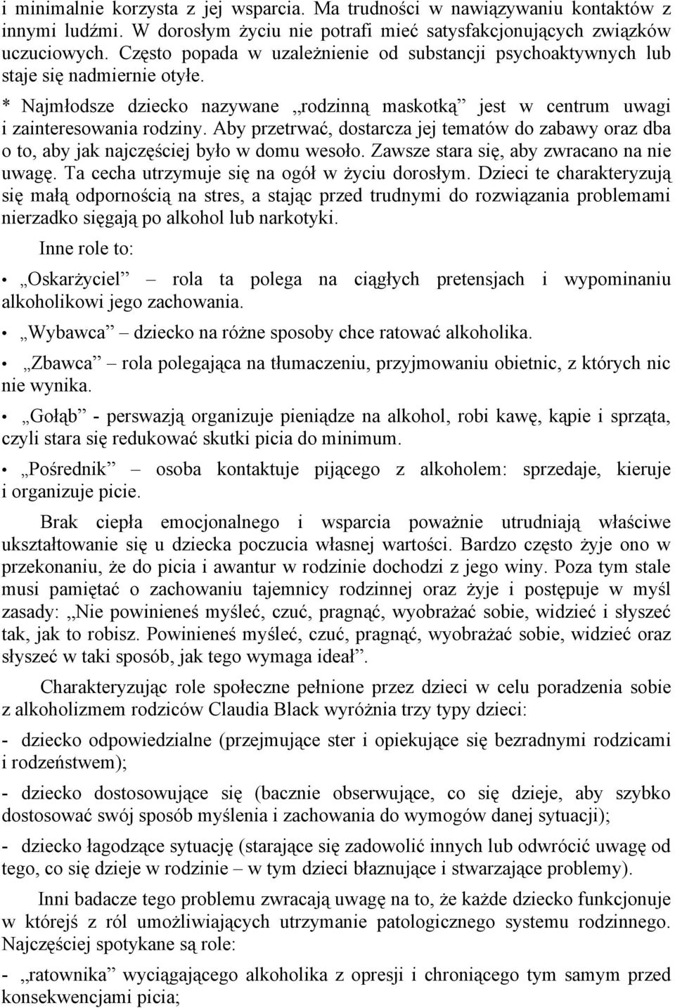 Aby przetrwać, dostarcza jej tematów do zabawy oraz dba o to, aby jak najczęściej było w domu wesoło. Zawsze stara się, aby zwracano na nie uwagę. Ta cecha utrzymuje się na ogół w życiu dorosłym.