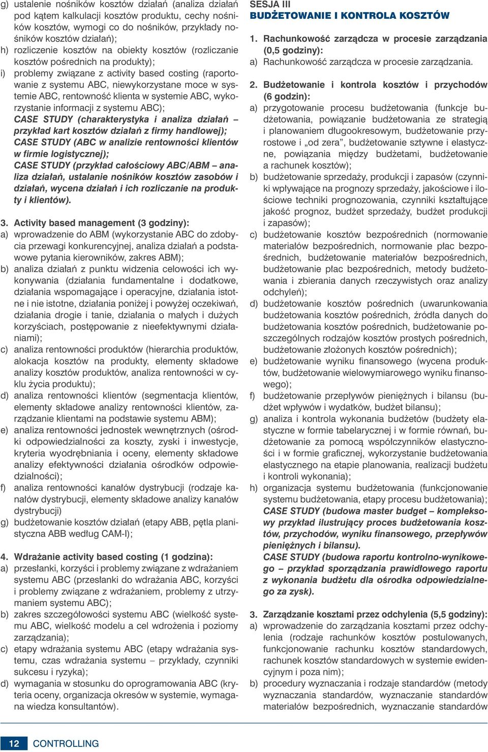 klienta w systemie ABC, wykorzystanie informacji z systemu ABC); CASE STUDY (charakterystyka i analiza działań przykład kart kosztów działań z firmy handlowej); CASE STUDY (ABC w analizie rentowności