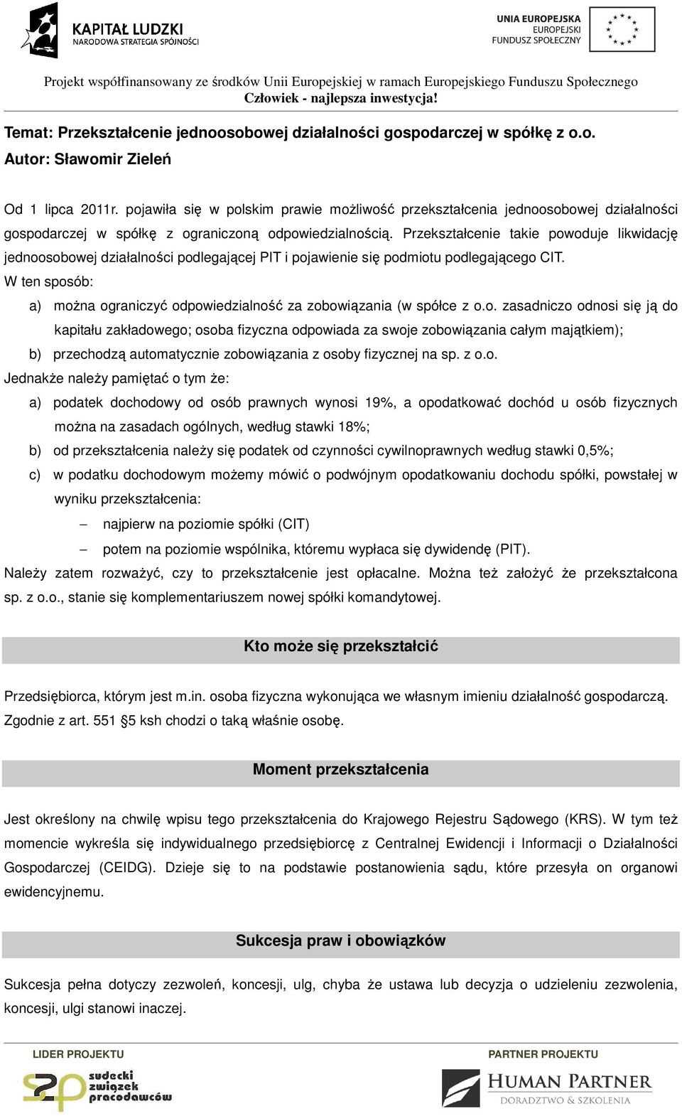 Przekształcenie takie powoduje likwidację jednoosobowej działalności podlegającej PIT i pojawienie się podmiotu podlegającego CIT.