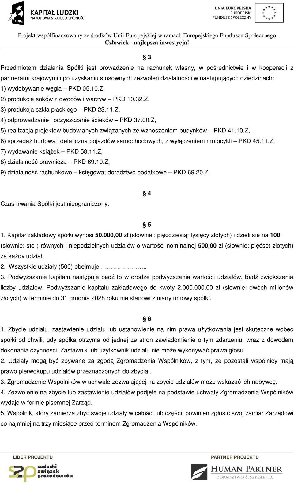 Z, 5) realizacja projektów budowlanych związanych ze wznoszeniem budynków PKD 41.10.Z, 6) sprzedaż hurtowa i detaliczna pojazdów samochodowych, z wyłączeniem motocykli PKD 45.11.