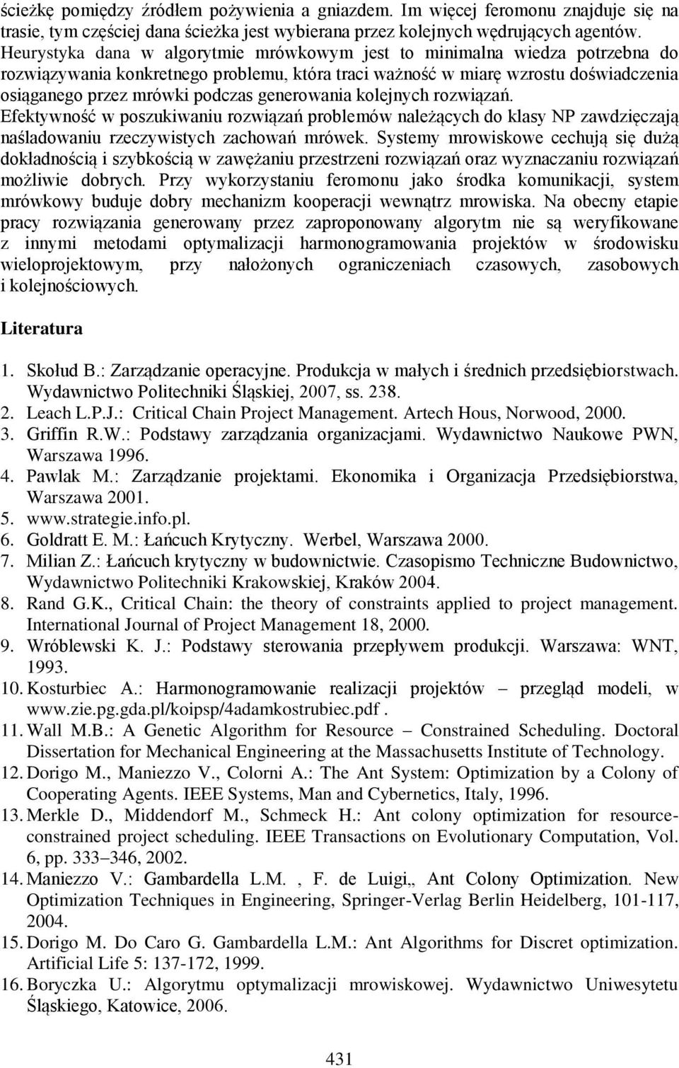 generowania kolejnych rozwiązań. Efektywność w poszukiwaniu rozwiązań problemów należących do klasy NP zawdzięczają naśladowaniu rzeczywistych zachowań mrówek.