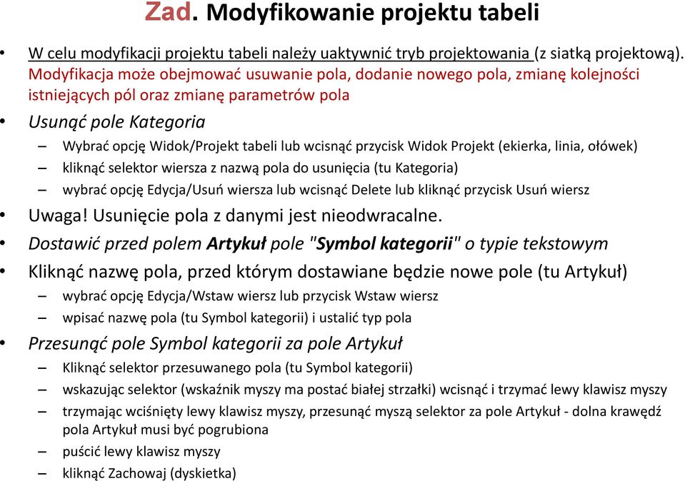 przycisk Widok Projekt (ekierka, linia, ołówek) kliknąć selektor wiersza z nazwą pola do usunięcia (tu Kategoria) wybrać opcję Edycja/Usuń wiersza lub wcisnąć Delete lub kliknąć przycisk Usuń wiersz