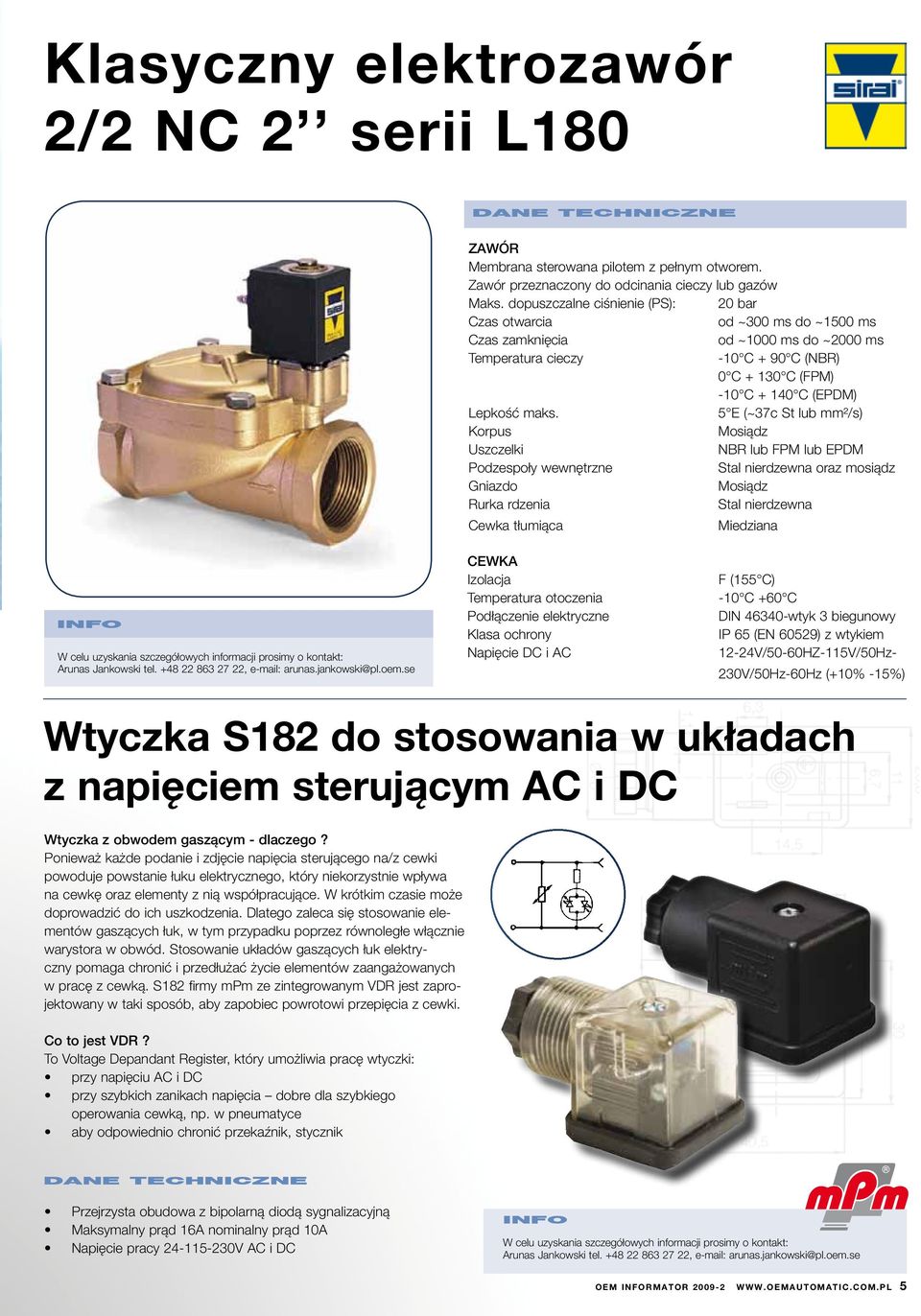 maks. 5 E (~37c St lub mm²/s) Korpus Mosiądz Uszczelki NBR lub FPM lub EPDM Podzespoły wewnętrzne Stal nierdzewna oraz mosiądz Gniazdo Mosiądz Rurka rdzenia Stal nierdzewna Cewka tłumiąca Miedziana