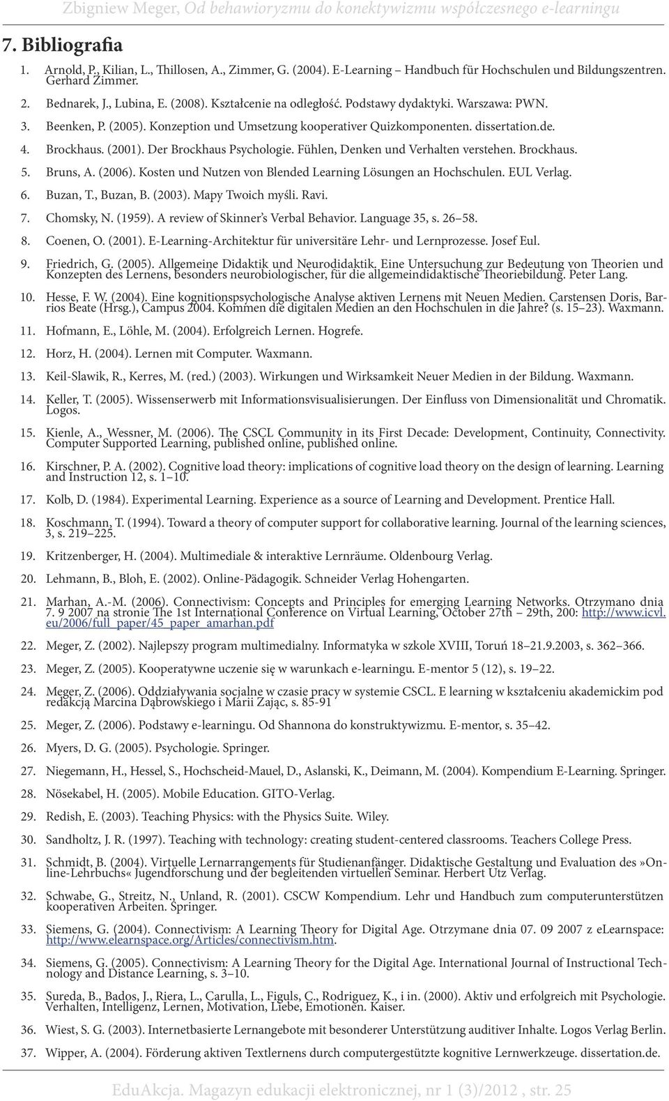 Der Brockhaus Psychologie. Fühlen, Denken und Verhalten verstehen. Brockhaus. 5. Bruns, A. (2006). Kosten und Nutzen von Blended Learning Lösungen an Hochschulen. EUL Verlag. 6. Buzan, T., Buzan, B.