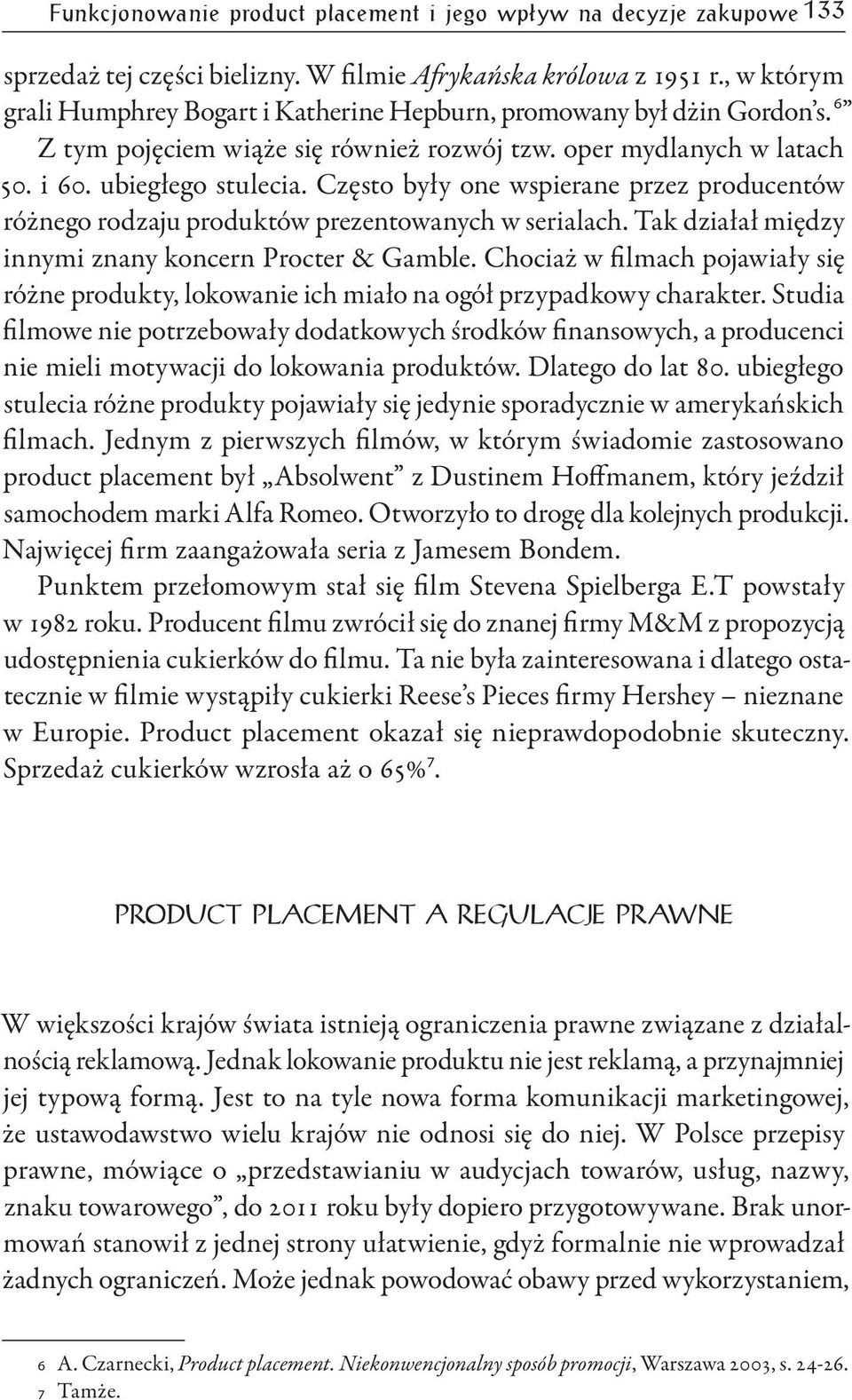 Często były one wspierane przez producentów różnego rodzaju produktów prezentowanych w serialach. Tak działał między innymi znany koncern Procter & Gamble.