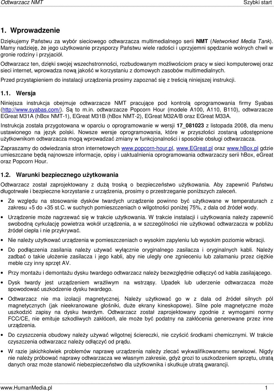 Odtwarzacz ten, dzięki swojej wszechstronności, rozbudowanym możliwościom pracy w sieci komputerowej oraz sieci internet, wprowadza nową jakość w korzystaniu z domowych zasobów multimedialnych.