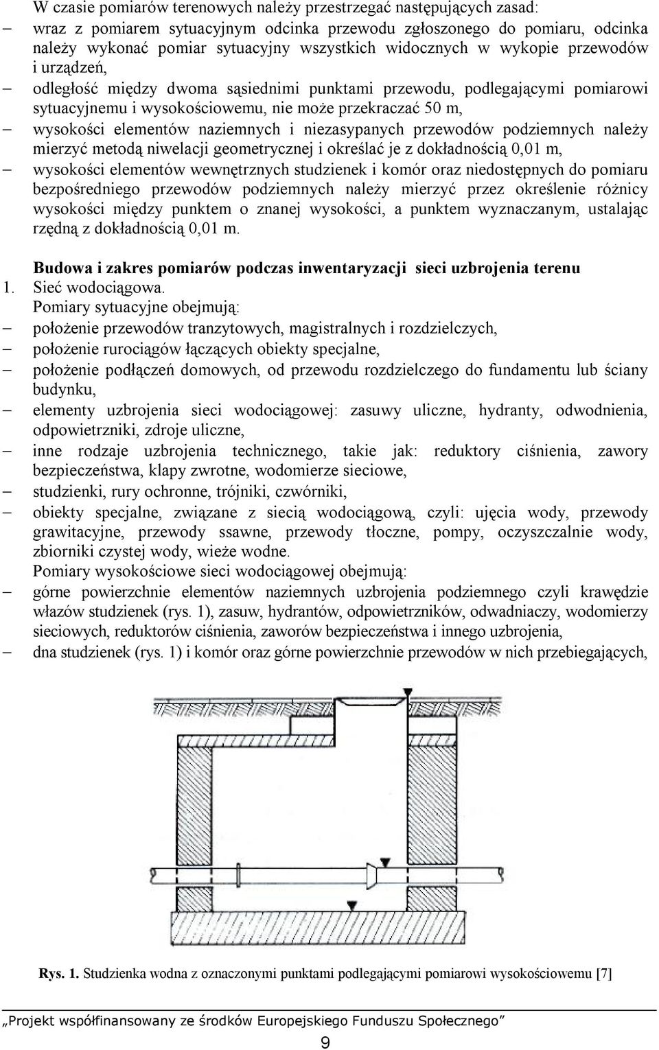 naziemnych i niezasypanych przewodów podziemnych należy mierzyć metodą niwelacji geometrycznej i określać je z dokładnością 0,01 m, wysokości elementów wewnętrznych studzienek i komór oraz