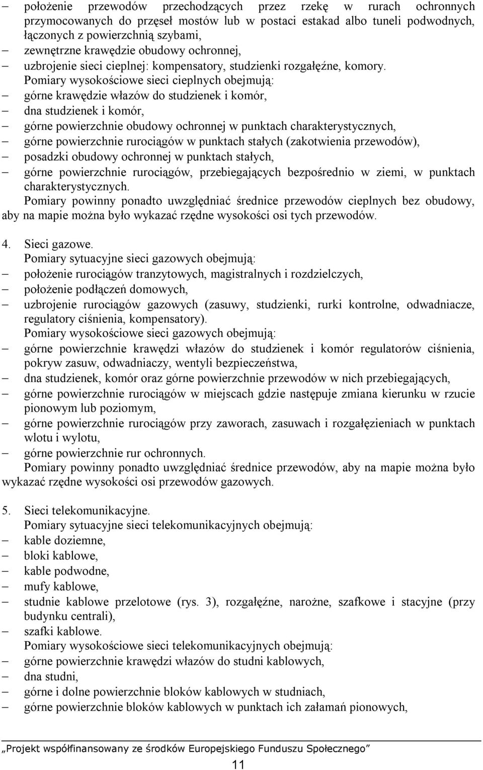 Pomiary wysokościowe sieci cieplnych obejmują: górne krawędzie włazów do studzienek i komór, dna studzienek i komór, górne powierzchnie obudowy ochronnej w punktach charakterystycznych, górne