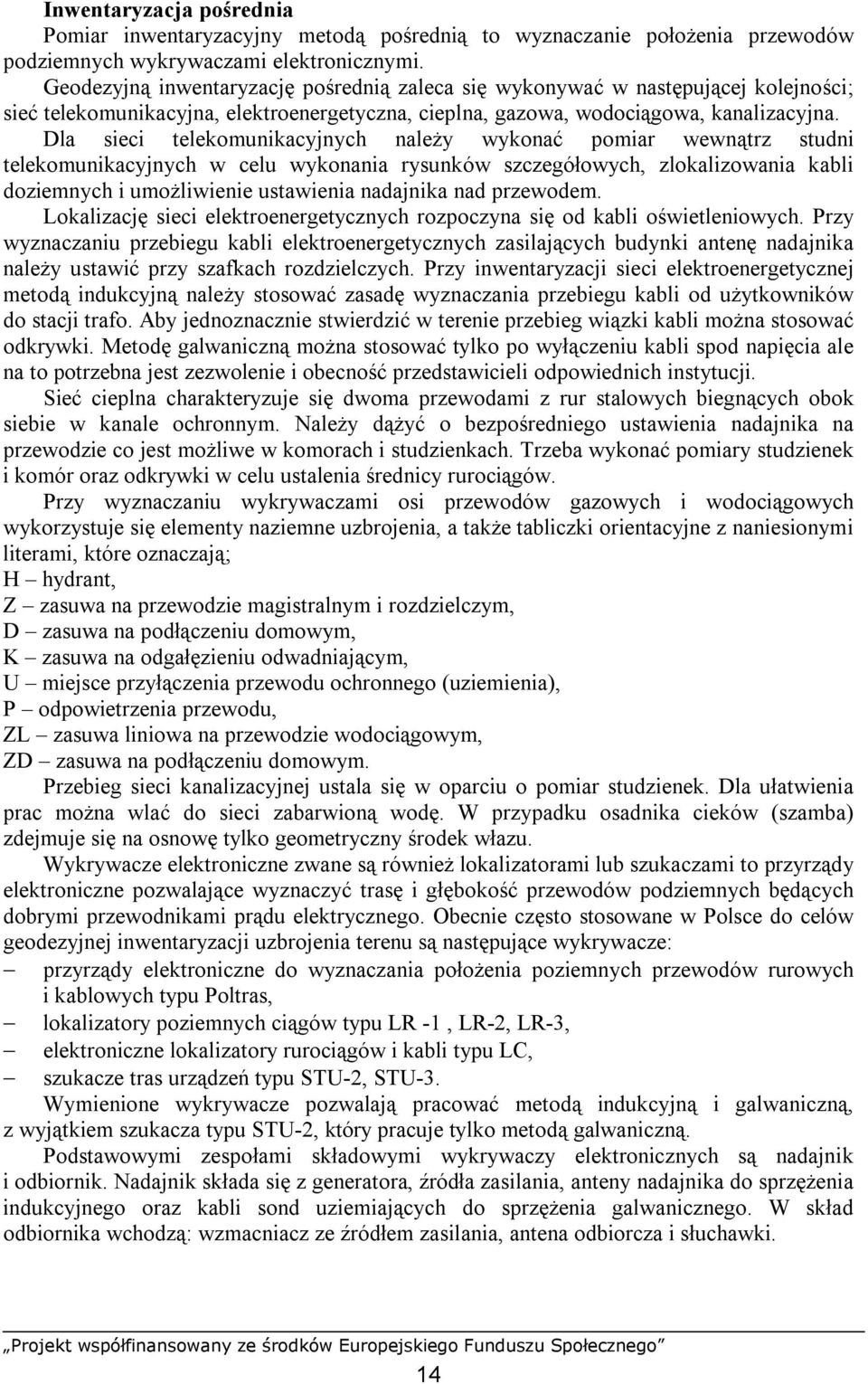 Dla sieci telekomunikacyjnych należy wykonać pomiar wewnątrz studni telekomunikacyjnych w celu wykonania rysunków szczegółowych, zlokalizowania kabli doziemnych i umożliwienie ustawienia nadajnika