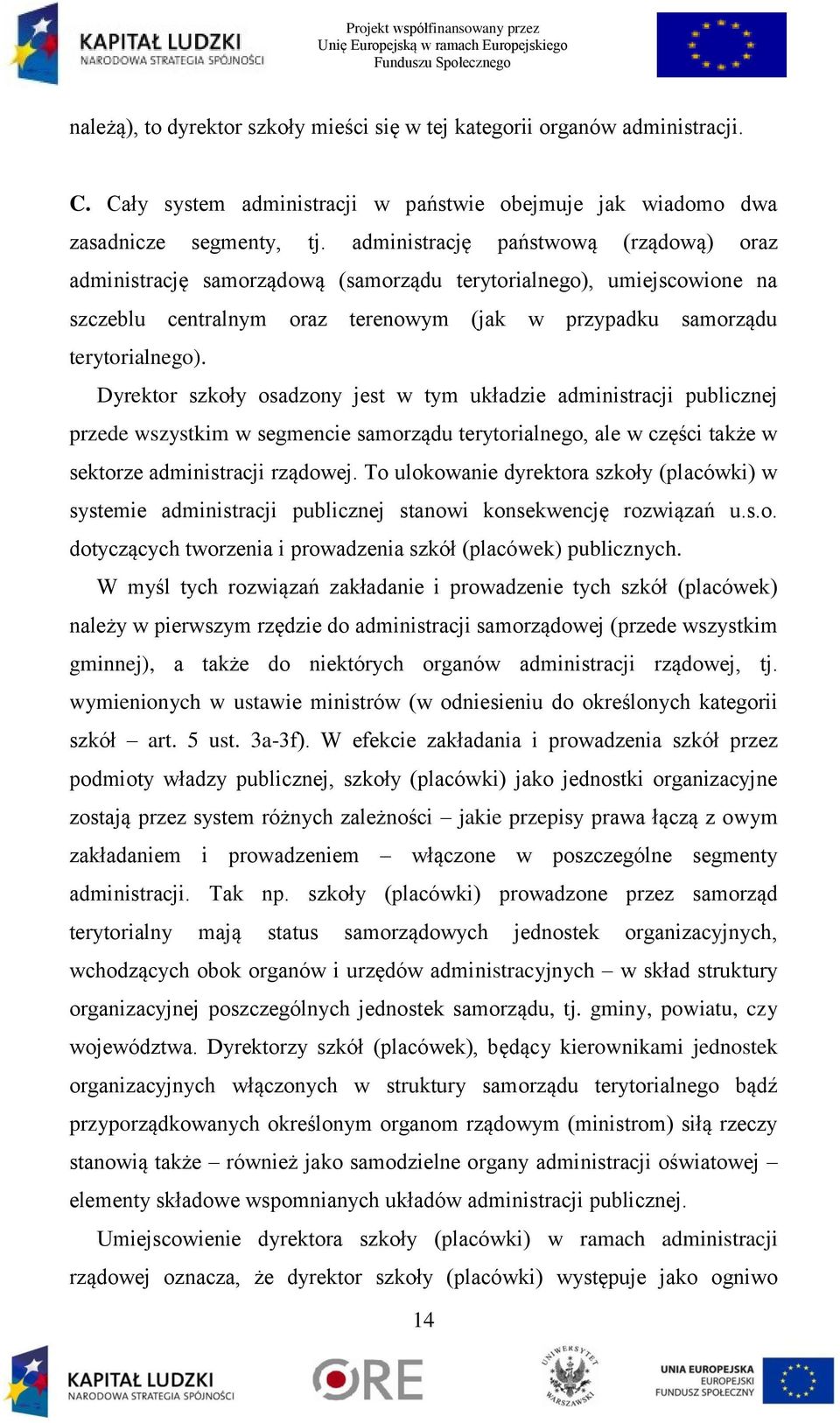 Dyrektor szkoły osadzony jest w tym układzie administracji publicznej przede wszystkim w segmencie samorządu terytorialnego, ale w części także w sektorze administracji rządowej.