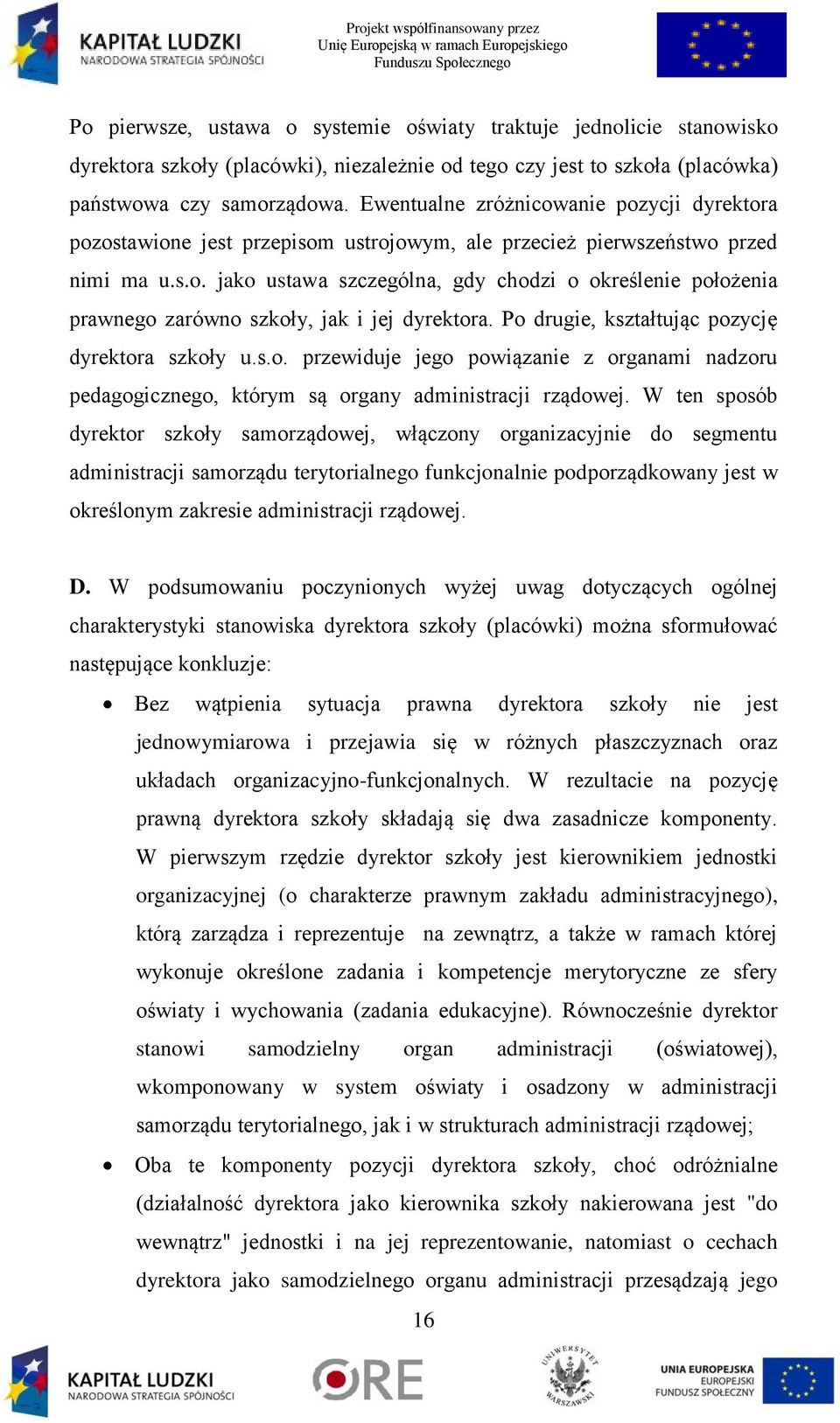 Po drugie, kształtując pozycję dyrektora szkoły u.s.o. przewiduje jego powiązanie z organami nadzoru pedagogicznego, którym są organy administracji rządowej.