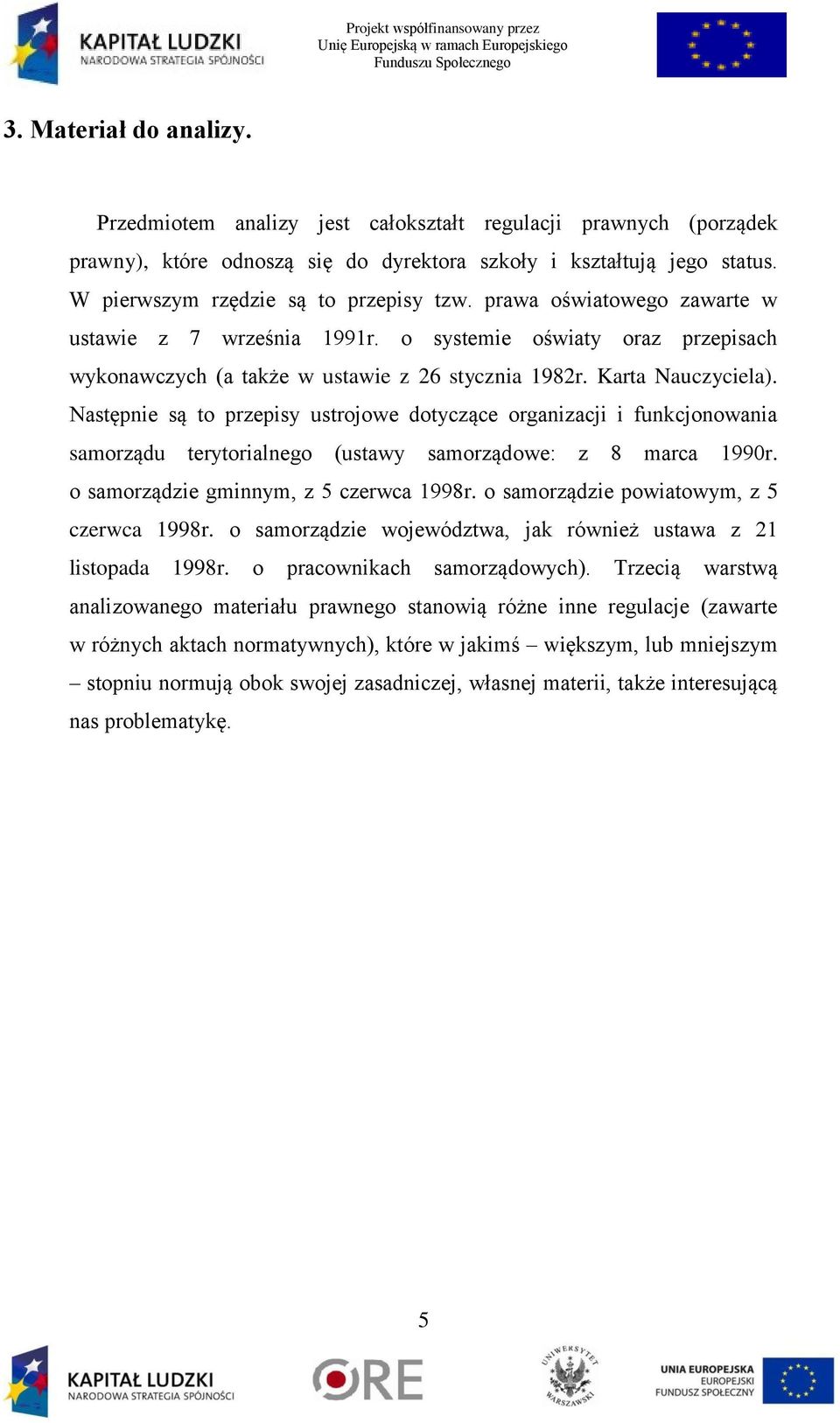 Karta Nauczyciela). Następnie są to przepisy ustrojowe dotyczące organizacji i funkcjonowania samorządu terytorialnego (ustawy samorządowe: z 8 marca 1990r. o samorządzie gminnym, z 5 czerwca 1998r.