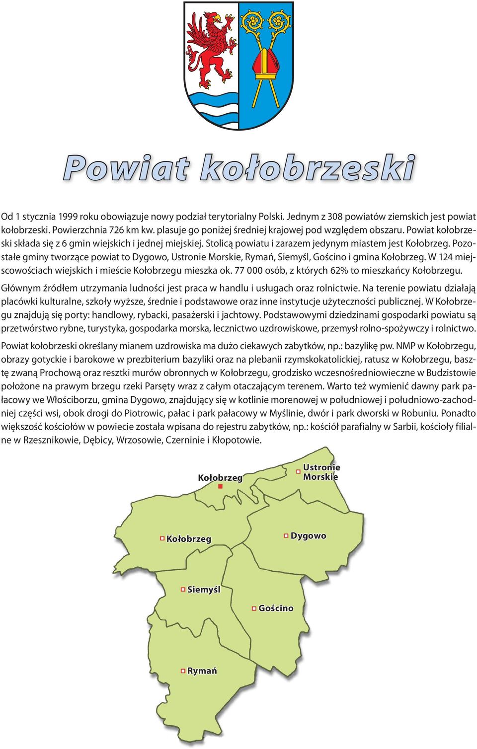 Pozostałe gminy tworzące powiat to Dygowo, Ustronie Morskie, Rymań, Siemyśl, Gościno i gmina Kołobrzeg. W 124 miejscowościach wiejskich i mieście Kołobrzegu mieszka ok.