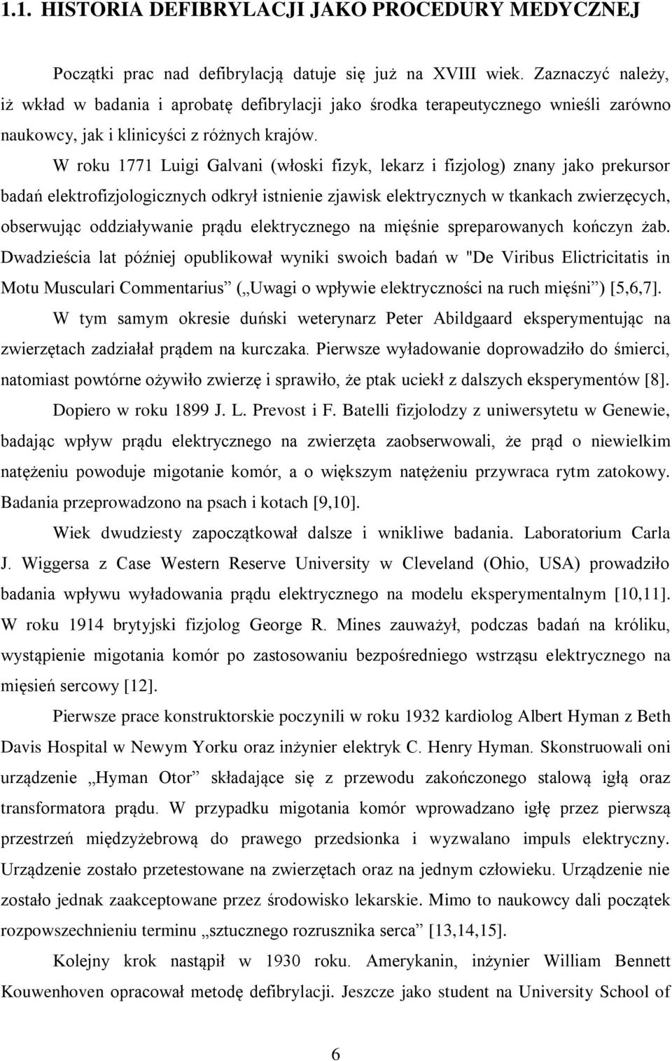 W roku 1771 Luigi Galvani (włoski fizyk, lekarz i fizjolog) znany jako prekursor badań elektrofizjologicznych odkrył istnienie zjawisk elektrycznych w tkankach zwierzęcych, obserwując oddziaływanie