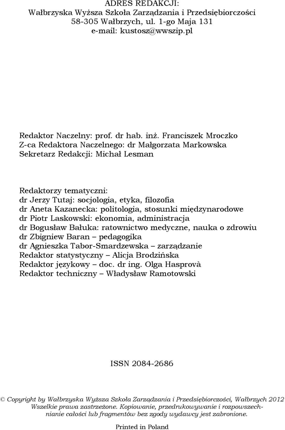 politologia, stosunki międzynarodowe dr Piotr Laskowski: ekonomia, administracja dr Bogusław Bałuka: ratownictwo medyczne, nauka o zdrowiu dr Zbigniew Baran pedagogika dr Agnieszka Tabor-Smardzewska