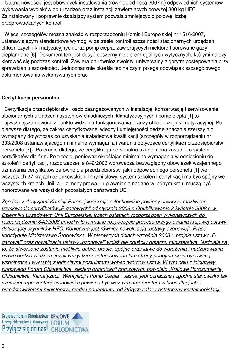 Więcej szczegółów można znaleźć w rozporządzeniu Komisji Europejskiej nr 1516/2007, ustanawiającym standardowe wymogi w zakresie kontroli szczelności stacjonarnych urządzeń chłodniczych i