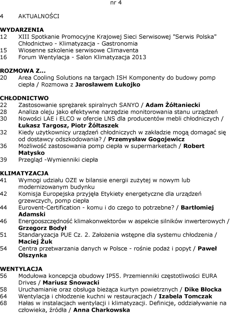 .. 20 Area Cooling Solutions na targach ISH Komponenty do budowy pomp ciepła / Rozmowa z Jarosławem Łukojko 22 Zastosowanie sprężarek spiralnych SANYO / Adam Żółtaniecki 28 Analiza oleju jako