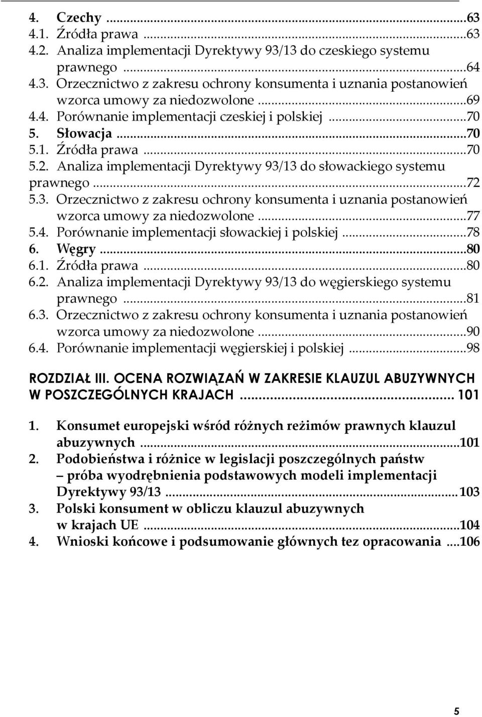 13 do słowackiego systemu prawnego...72 5.3. Orzecznictwo z zakresu ochrony konsumenta i uznania postanowień wzorca umowy za niedozwolone...77 5.4. Porównanie implementacji słowackiej i polskiej...78 6.