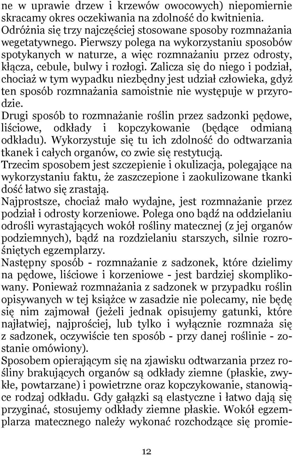 Zalicza się do niego i podział, chociaż w tym wypadku niezbędny jest udział człowieka, gdyż ten sposób rozmnażania samoistnie nie występuje w przyrodzie.