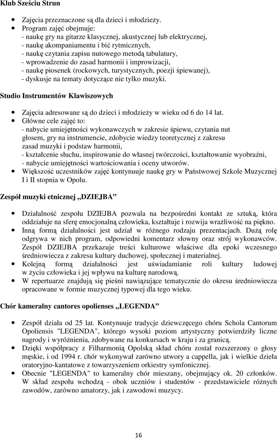 do zasad harmonii i improwizacji, - naukę piosenek (rockowych, turystycznych, poezji śpiewanej), - dyskusje na tematy dotyczące nie tylko muzyki.