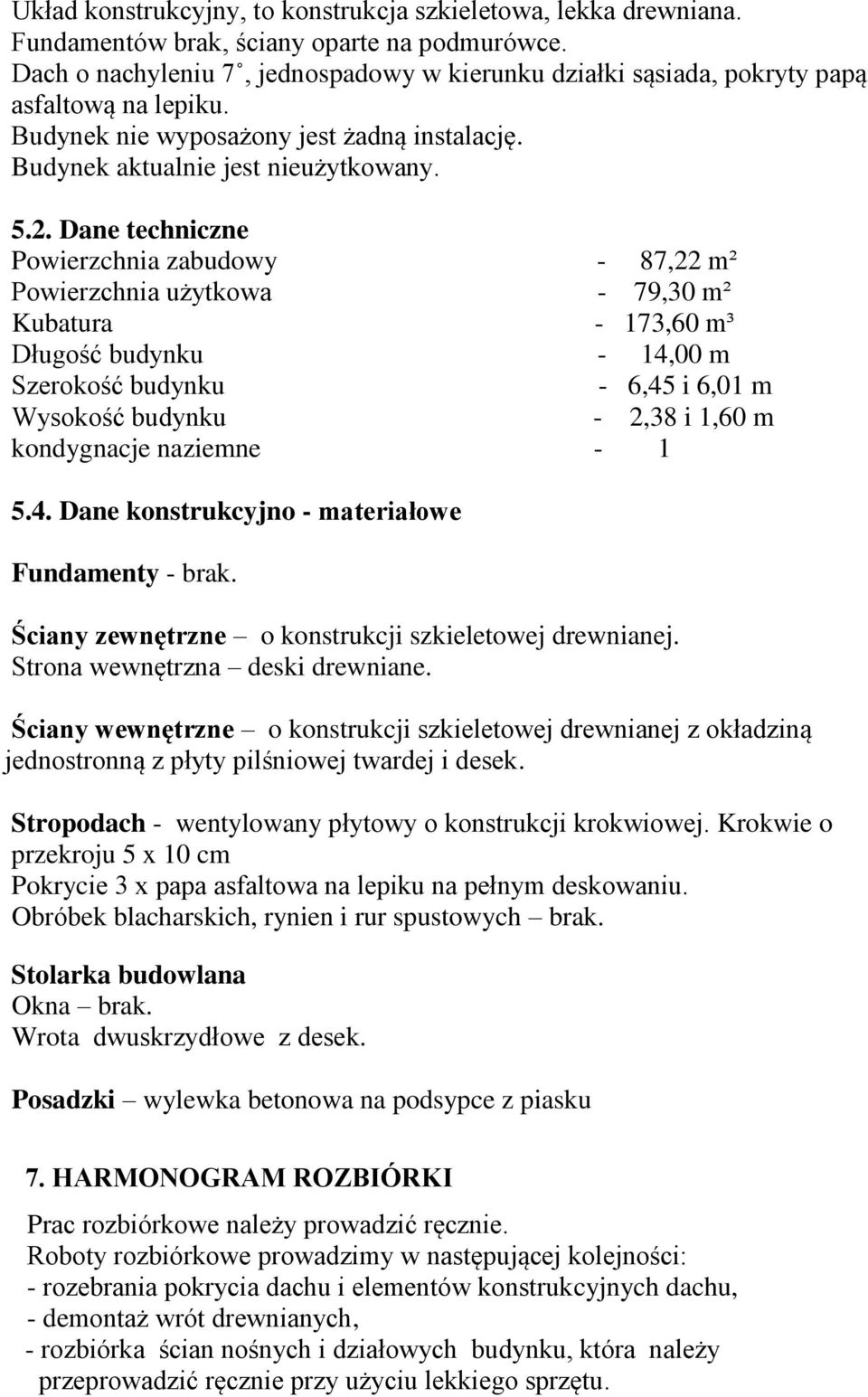 Dane techniczne Powierzchnia zabudowy - 87,22 m² Powierzchnia użytkowa - 79,30 m² Kubatura - 173,60 m³ Długość budynku - 14,00 m Szerokość budynku - 6,45 i 6,01 m Wysokość budynku - 2,38 i 1,60 m