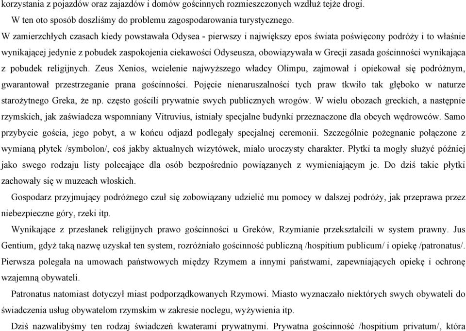 Grecji zasada gościnności wynikająca z pobudek religijnych. Zeus Xenios, wcielenie najwyższego władcy Olimpu, zajmował i opiekował się podróżnym, gwarantował przestrzeganie prana gościnności.