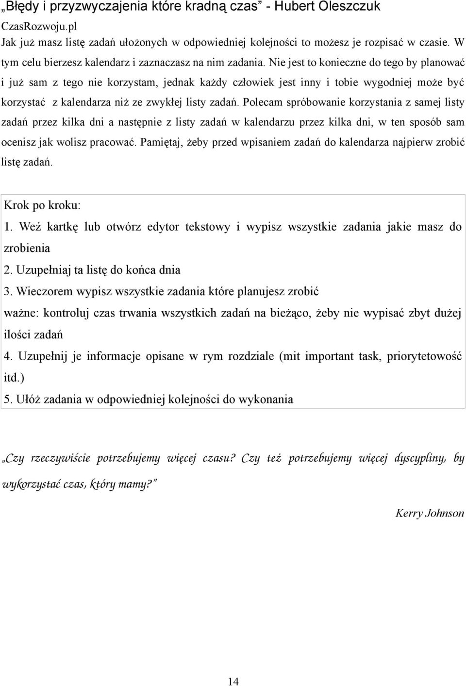 Polecam spróbowanie korzystania z samej listy zadań przez kilka dni a następnie z listy zadań w kalendarzu przez kilka dni, w ten sposób sam ocenisz jak wolisz pracować.