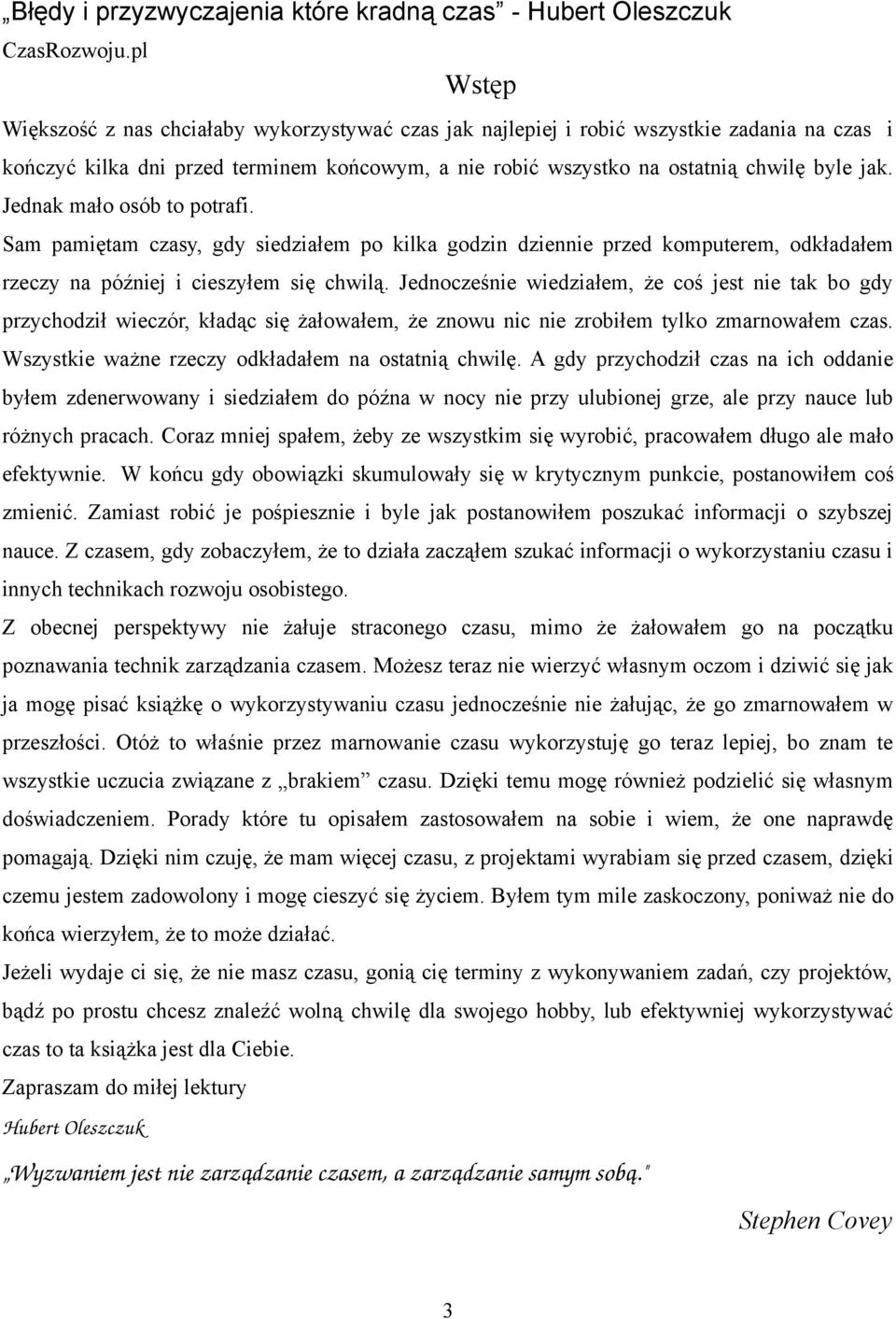 Jednocześnie wiedziałem, że coś jest nie tak bo gdy przychodził wieczór, kładąc się żałowałem, że znowu nic nie zrobiłem tylko zmarnowałem czas. Wszystkie ważne rzeczy odkładałem na ostatnią chwilę.