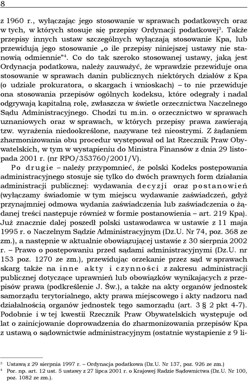 Co do tak szeroko stosowanej ustawy, jaką jest Ordynacja podatkowa, należy zauważyć, że wprawdzie przewiduje ona stosowanie w sprawach danin publicznych niektórych działów z Kpa (o udziale