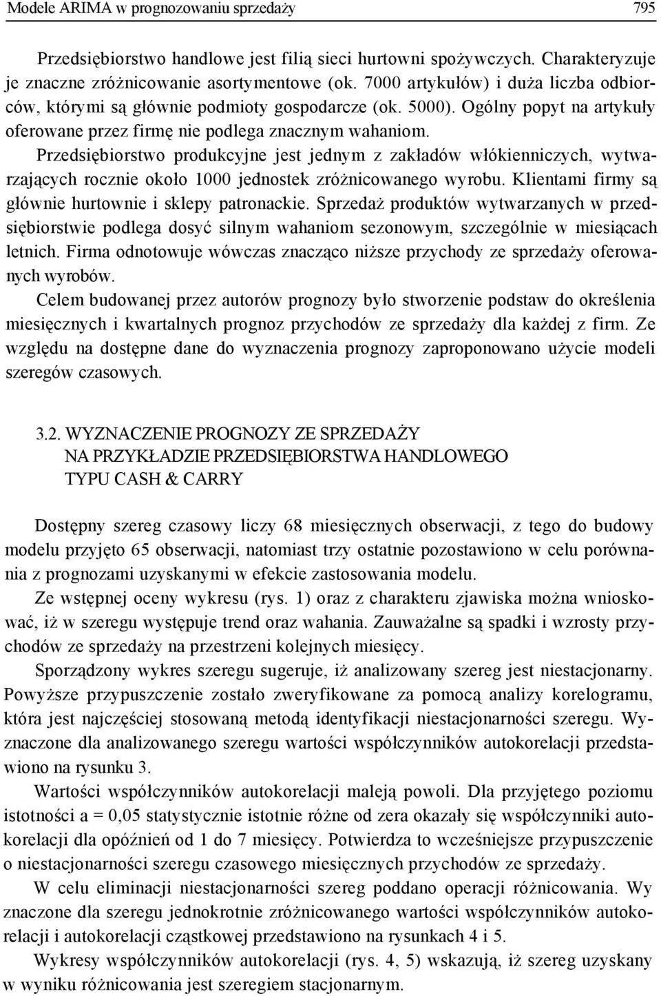 Przedsiębiorstwo produkcyjne jest jednym z zakładów włókienniczych, wytwarzających rocznie około 1000 jednostek zróżnicowanego wyrobu. Klientami firmy są głównie hurtownie i sklepy patronackie.