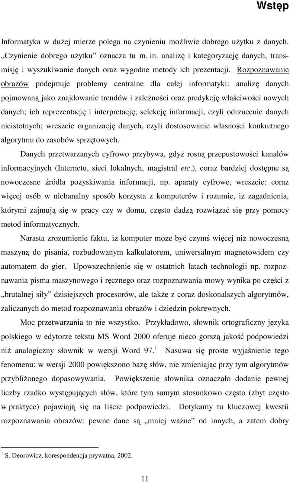 Rozpoznawanie obrazów podejmuje problemy centralne dla całej informatyki: analizę danych pojmowaną jako znajdowanie trendów i zaleŝności oraz predykcję właściwości nowych danych; ich reprezentację i